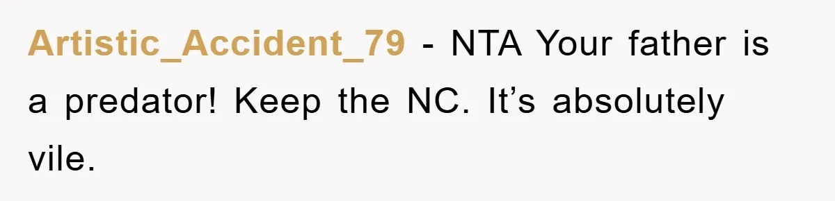 Artistic_Accident_79 - NTA Your father is a predator! Keep the NC. It’s absolutely vile.