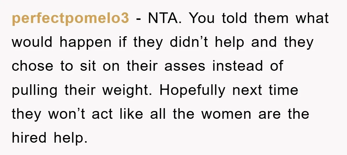 perfectpomelo3 − NTA. You told them what would happen if they didn’t help and they chose to sit on their asses instead of pulling their weight. Hopefully next time they...