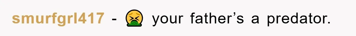 smurfgrl417 - 🤮 your father’s a predator.