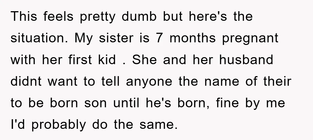 This feels pretty dumb but here's the situation. My sister is 7 months pregnant with her first kid . She and her husband didnt want to tell anyone the name...