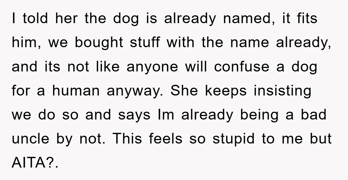 I told her the dog is already named, it fits him, we bought stuff with the name already, and its not like anyone will confuse a dog for a human...