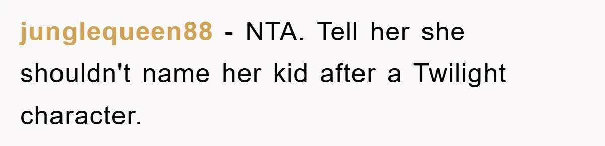 junglequeen88 − NTA. Tell her she shouldn't name her kid after a Twilight character.
