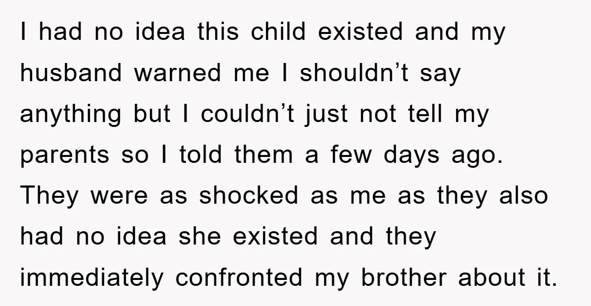 I had no idea this child existed and my husband warned me I shouldn’t say anything but I couldn’t just not tell my parents so I told them a few...