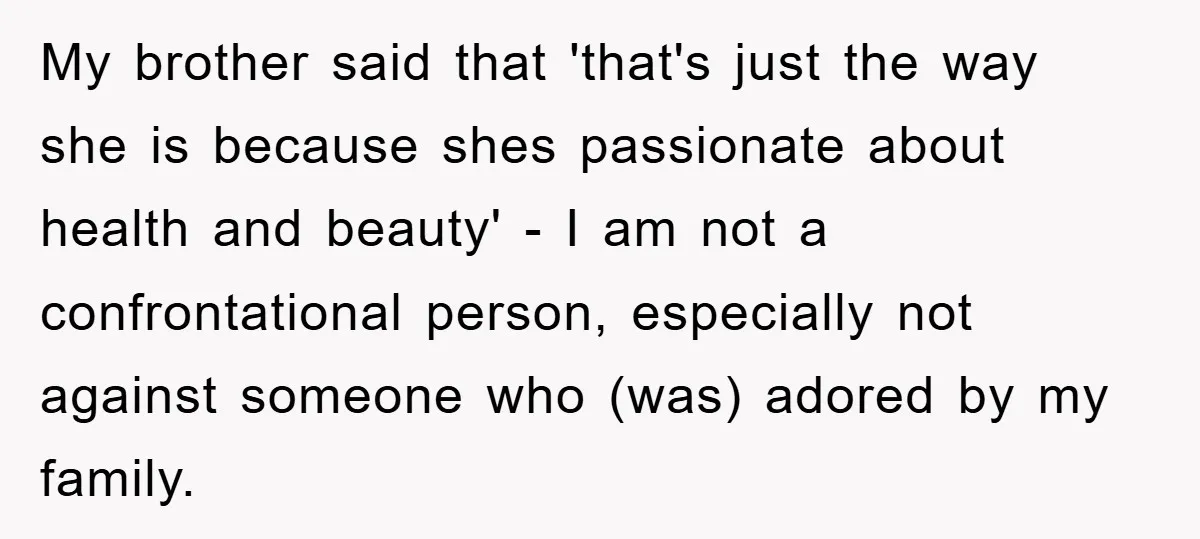 My brother said that 'that's just the way she is because shes passionate about health and beauty' - I am not a confrontational person, especially not against someone who (was)...