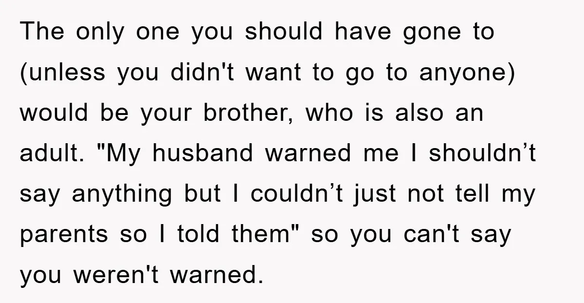 The only one you should have gone to (unless you didn't want to go to anyone) would be your brother, who is also an adult. "My husband warned me I...