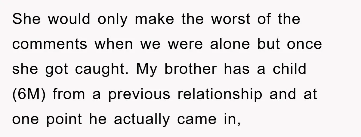 She would only make the worst of the comments when we were alone but once she got caught. My brother has a child (6M) from a previous relationship and at...