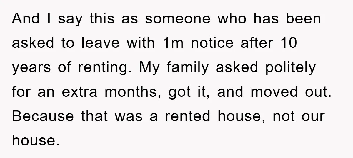 And I say this as someone who has been asked to leave with 1m notice after 10 years of renting. My family asked politely for an extra months, got it,...