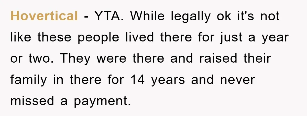 Hovertical - YTA. While legally ok it's not like these people lived there for just a year or two. They were there and raised their family in there for 14...