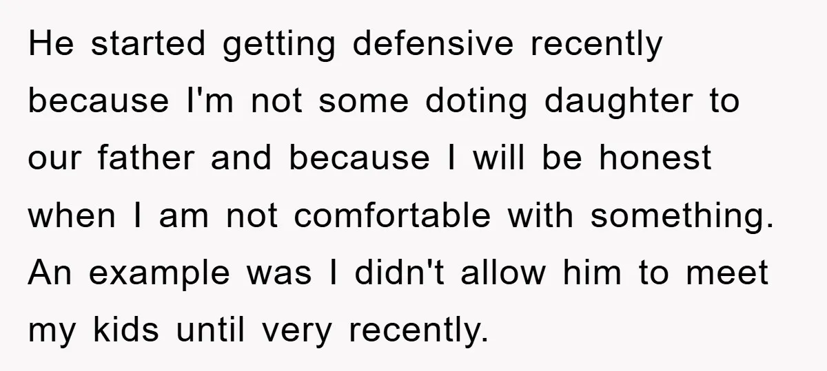 He started getting defensive recently because I'm not some doting daughter to our father and because I will be honest when I am not comfortable with something. An example was...