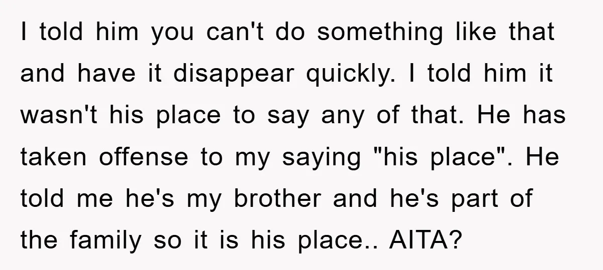 I told him you can't do something like that and have it disappear quickly. I told him it wasn't his place to say any of that. He has taken offense...