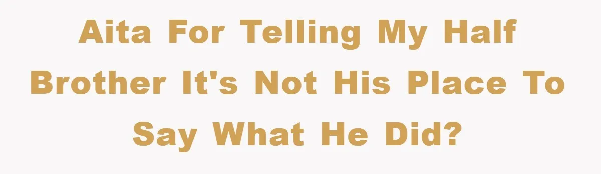 AITA for telling my half brother it's not his place to say what he did?
