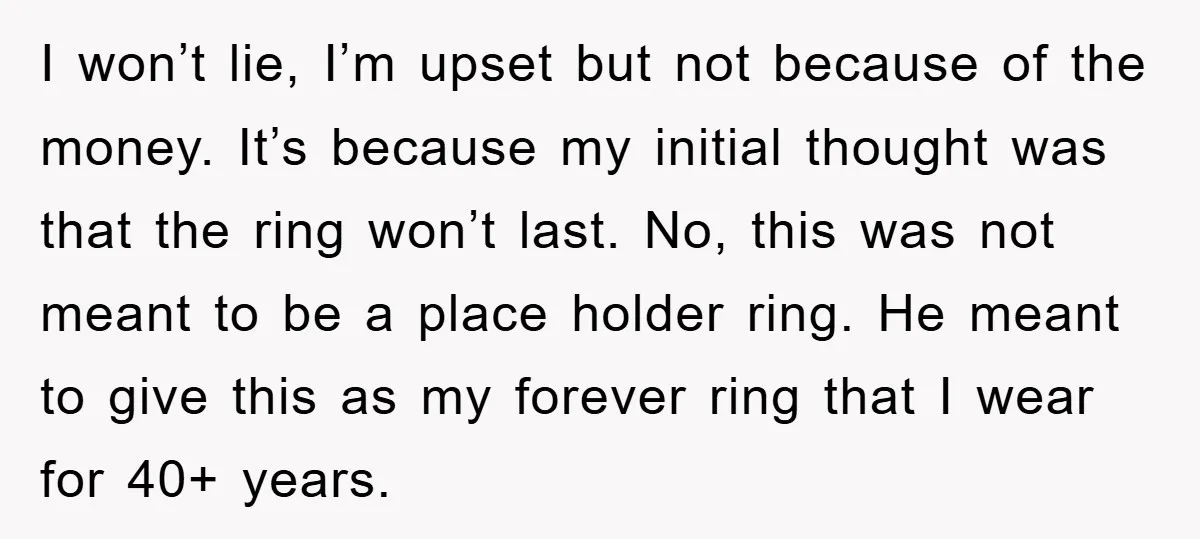 I won’t lie, I’m upset but not because of the money. It’s because my initial thought was that the ring won’t last. No, this was not meant to be a...