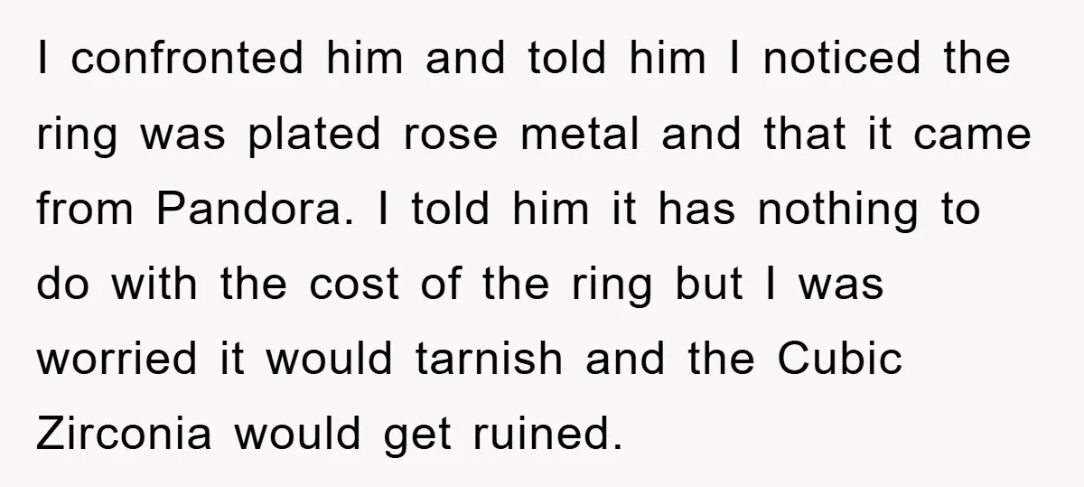 I confronted him and told him I noticed the ring was plated rose metal and that it came from Pandora. I told him it has nothing to do with the...