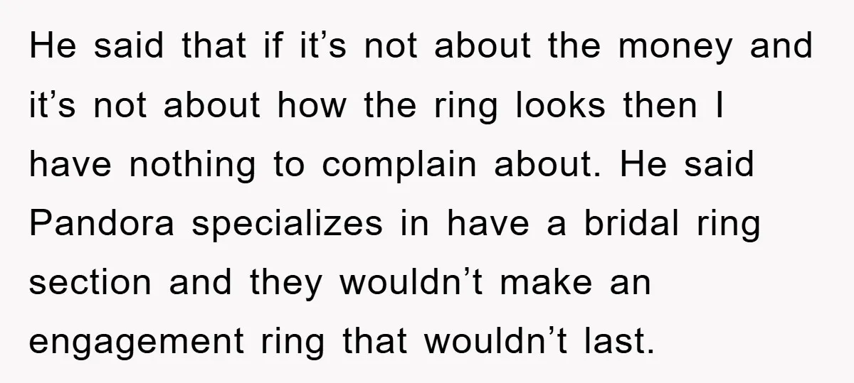 He said that if it’s not about the money and it’s not about how the ring looks then I have nothing to complain about. He said Pandora specializes in have...