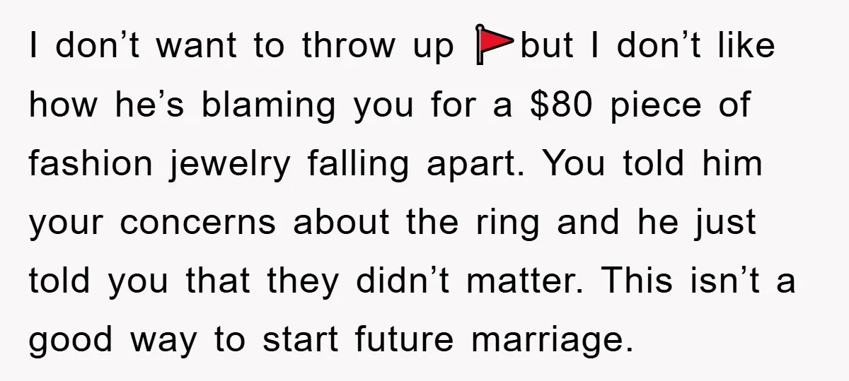 I don’t want to throw up 🚩but I don’t like how he’s blaming you for a $80 piece of fashion jewelry falling apart. You told him your concerns about the...