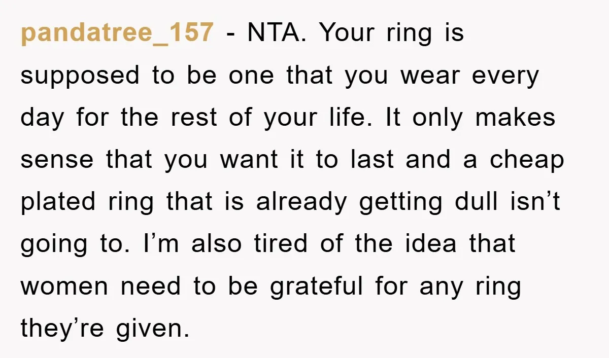 pandatree_157 − NTA. Your ring is supposed to be one that you wear every day for the rest of your life. It only makes sense that you want it to...