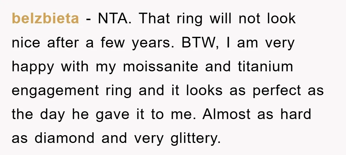 belzbieta − NTA. That ring will not look nice after a few years. BTW, I am very happy with my moissanite and titanium engagement ring and it looks as perfect...