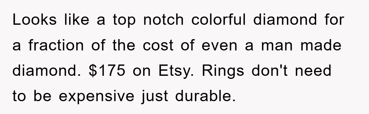 Looks like a top notch colorful diamond for a fraction of the cost of even a man made diamond. $175 on Etsy. Rings don't need to be expensive just durable.
