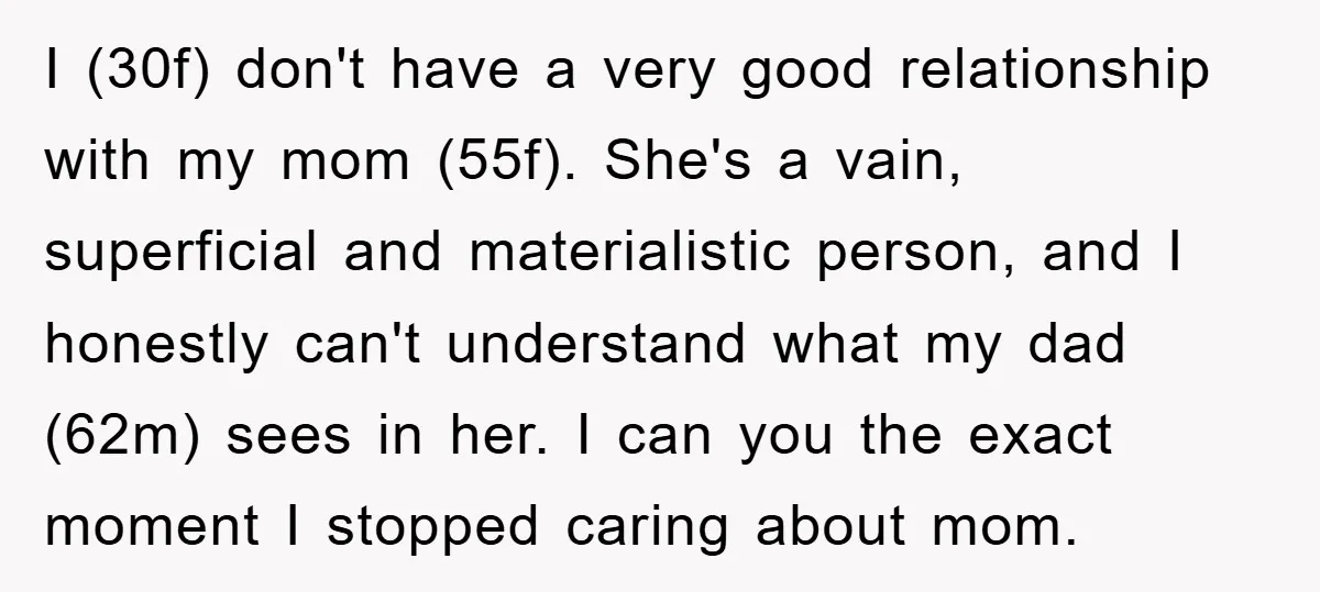 I (30f) don't have a very good relationship with my mom (55f). She's a vain, superficial and materialistic person, and I honestly can't understand what my dad (62m) sees in...