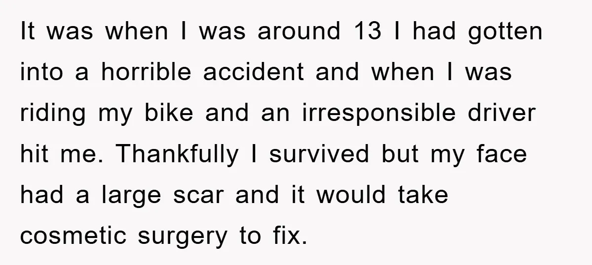 It was when I was around 13 I had gotten into a horrible accident and when I was riding my bike and an irresponsible driver hit me. Thankfully I survived...