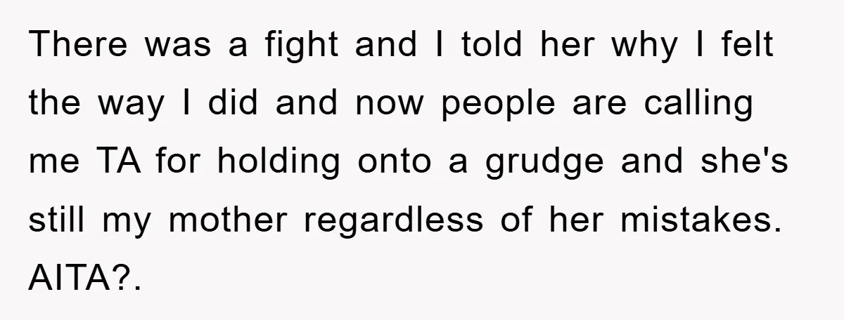 There was a fight and I told her why I felt the way I did and now people are calling me TA for holding onto a grudge and she's still...
