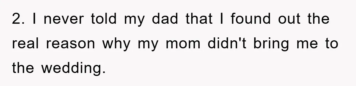 2. I never told my dad that I found out the real reason why my mom didn't bring me to the wedding.