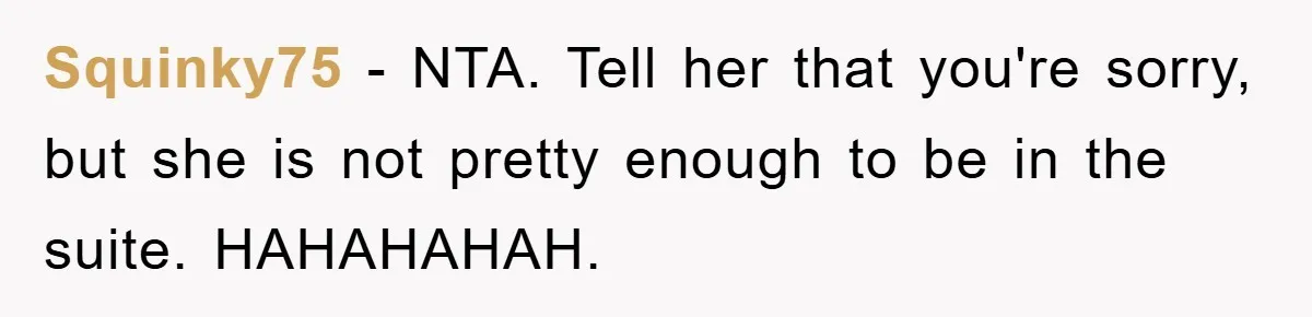 Squinky75 - NTA. Tell her that you're sorry, but she is not pretty enough to be in the suite. HAHAHAHAH.