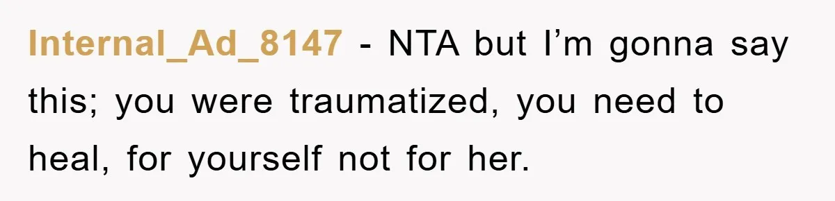 Internal_Ad_8147 - NTA but I’m gonna say this; you were traumatized, you need to heal, for yourself not for her.