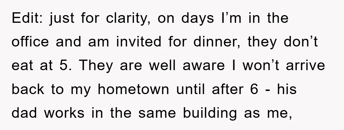 Edit: just for clarity, on days I’m in the office and am invited for dinner, they don’t eat at 5. They are well aware I won’t arrive back to my...