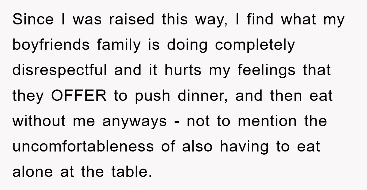 Since I was raised this way, I find what my boyfriends family is doing completely disrespectful and it hurts my feelings that they OFFER to push dinner, and then eat...
