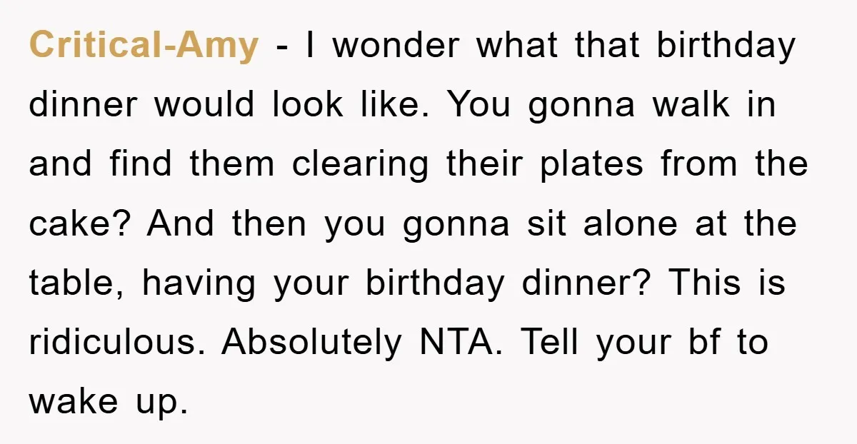 Critical-Amy − I wonder what that birthday dinner would look like. You gonna walk in and find them clearing their plates from the cake? And then you gonna sit alone...