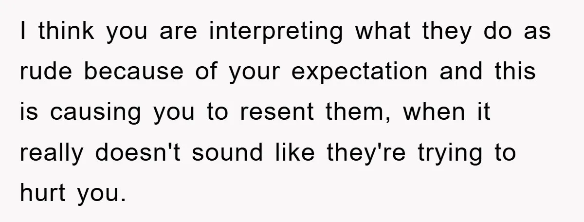 I think you are interpreting what they do as rude because of your expectation and this is causing you to resent them, when it really doesn't sound like they're trying...