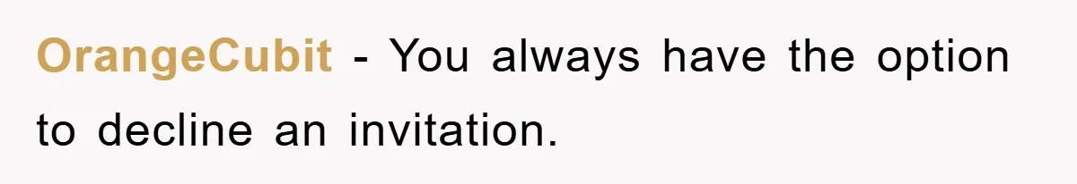 OrangeCubit − You always have the option to decline an invitation.