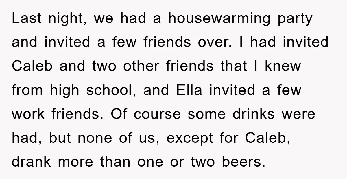 Last night, we had a housewarming party and invited a few friends over. I had invited Caleb and two other friends that I knew from high school, and Ella invited...