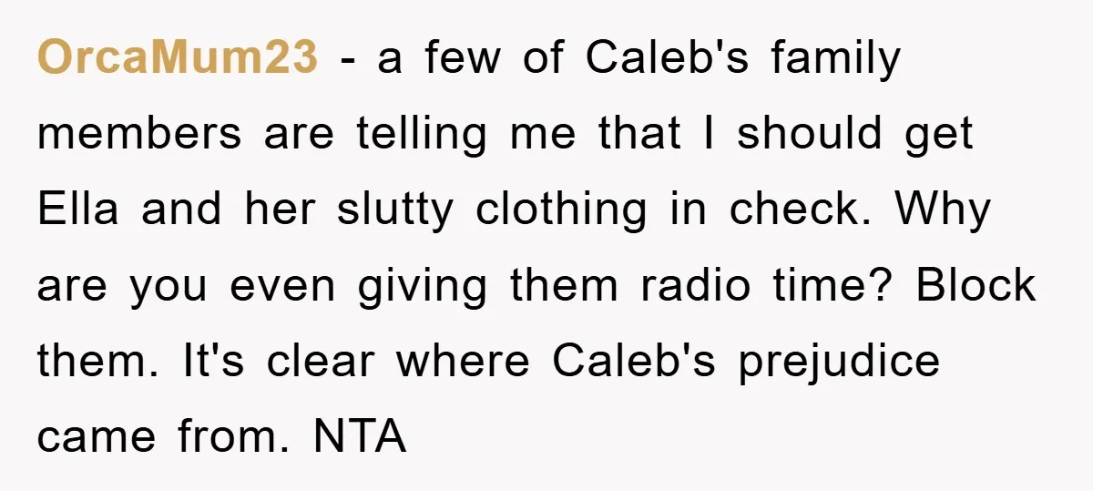 OrcaMum23 − a few of Caleb's family members are telling me that I should get Ella and her slutty clothing in check. Why are you even giving them radio time?...