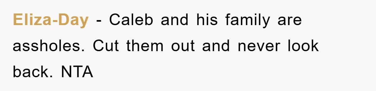 Eliza-Day − Caleb and his family are assholes. Cut them out and never look back. NTA