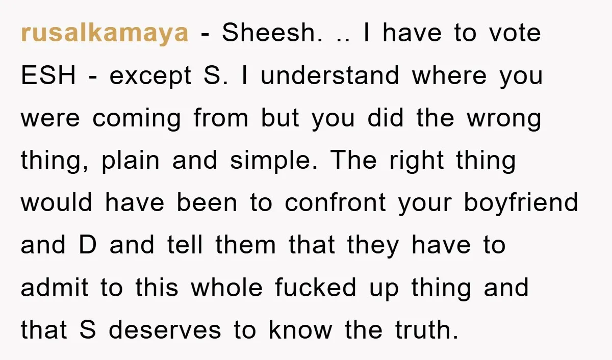 rusalkamaya − Sheesh. .. I have to vote ESH - except S. I understand where you were coming from but you did the wrong thing, plain and simple. The right...