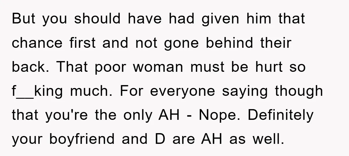 But you should have had given him that chance first and not gone behind their back. That poor woman must be hurt so f__king much. For everyone saying though that...