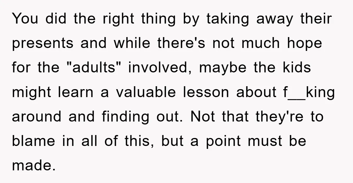 You did the right thing by taking away their presents and while there's not much hope for the "adults" involved, maybe the kids might learn a valuable lesson about f__king...