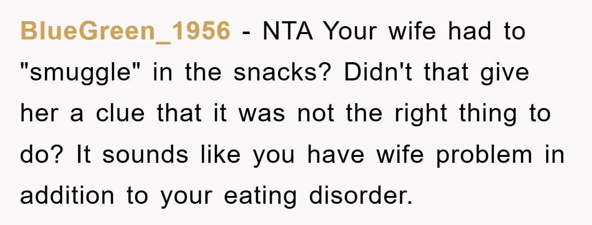 BlueGreen_1956 − NTA Your wife had to "smuggle" in the snacks? Didn't that give her a clue that it was not the right thing to do? It sounds like you...