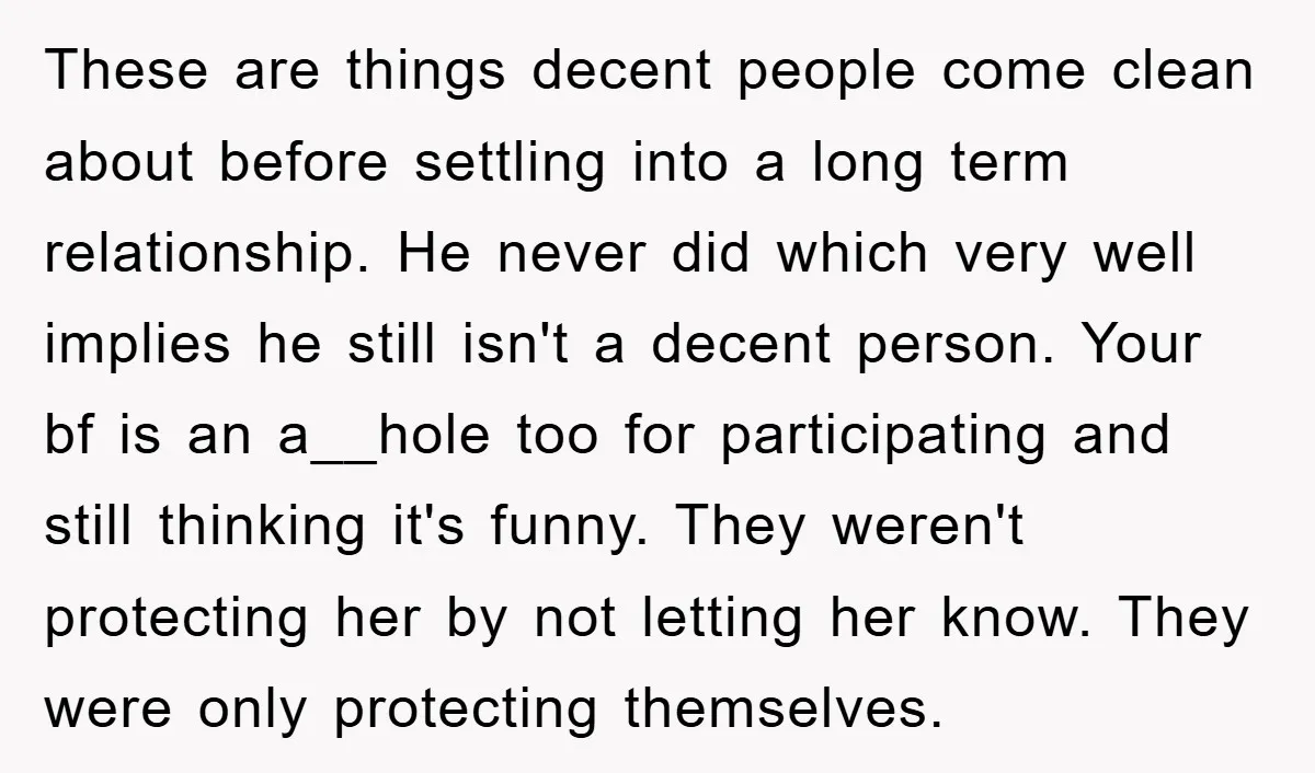 These are things decent people come clean about before settling into a long term relationship. He never did which very well implies he still isn't a decent person. Your bf...