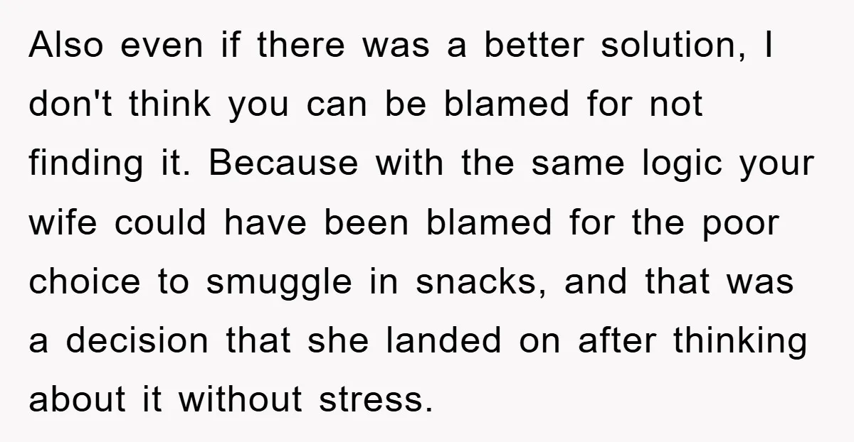 Also even if there was a better solution, I don't think you can be blamed for not finding it. Because with the same logic your wife could have been blamed...