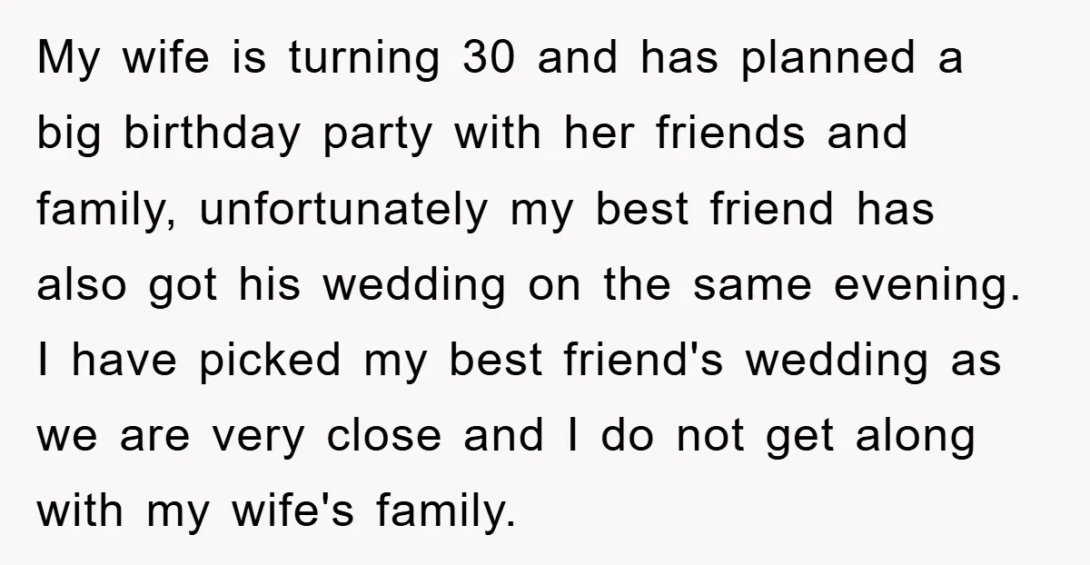 My wife is turning 30 and has planned a big birthday party with her friends and family, unfortunately my best friend has also got his wedding on the same evening....