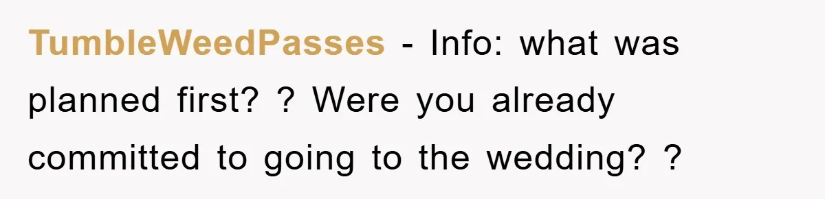 TumbleWeedPasses − Info: what was planned first? ? Were you already committed to going to the wedding? ?