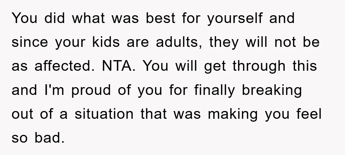 You did what was best for yourself and since your kids are adults, they will not be as affected. NTA. You will get through this and I'm proud of you...