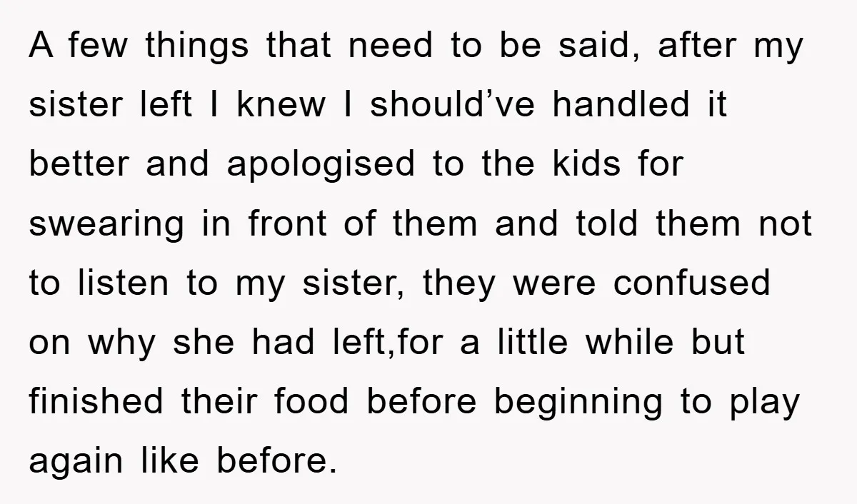 A few things that need to be said, after my sister left I knew I should’ve handled it better and apologised to the kids for swearing in front of them...