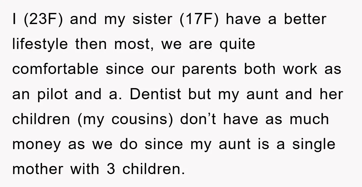 I (23F) and my sister (17F) have a better lifestyle then most, we are quite comfortable since our parents both work as an pilot and a. Dentist but my aunt...