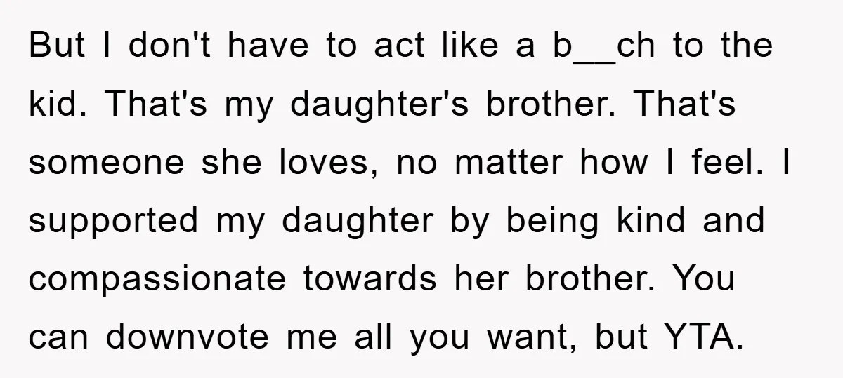 But I don't have to act like a b__ch to the kid. That's my daughter's brother. That's someone she loves, no matter how I feel. I supported my daughter by...