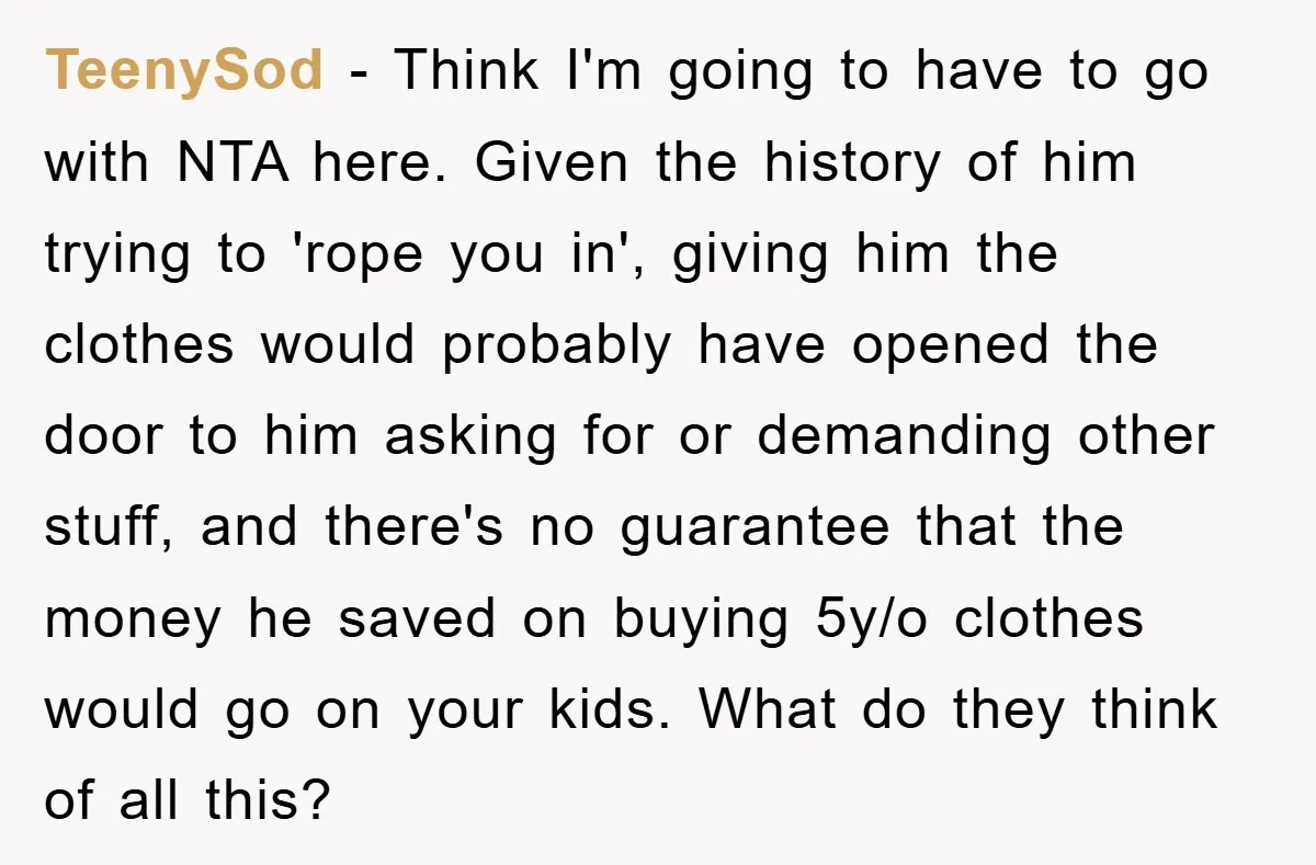 TeenySod − Think I'm going to have to go with NTA here. Given the history of him trying to 'rope you in', giving him the clothes would probably have opened...