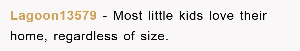 Lagoon13579 − Most little kids love their home, regardless of size.